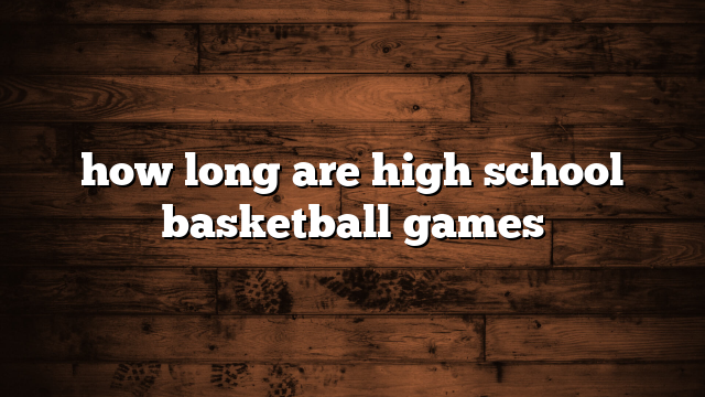 how long are high school basketball games