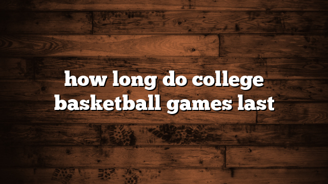 how long do college basketball games last