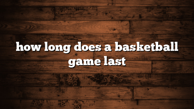 how long does a basketball game last