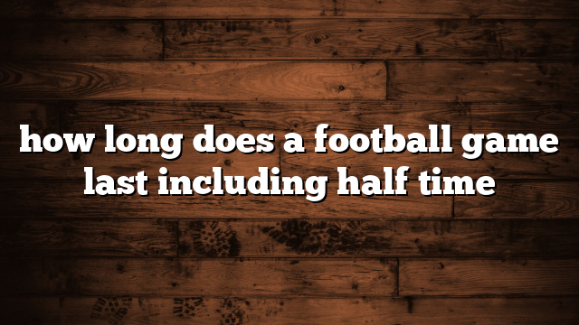 how long does a football game last including half time