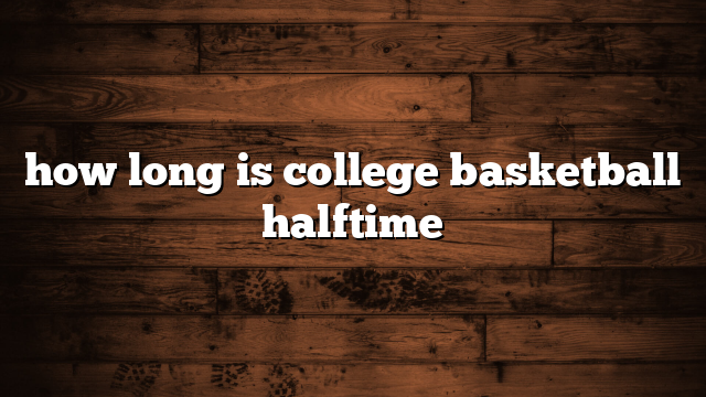 how long is college basketball halftime