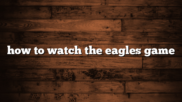 how to watch the eagles game