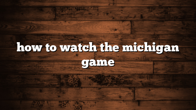 how to watch the michigan game