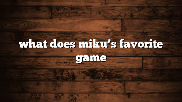 what does miku’s favorite game