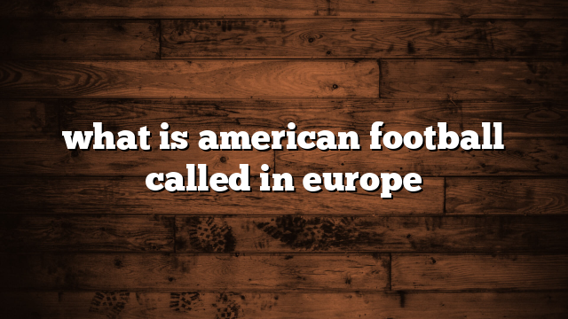 what is american football called in europe