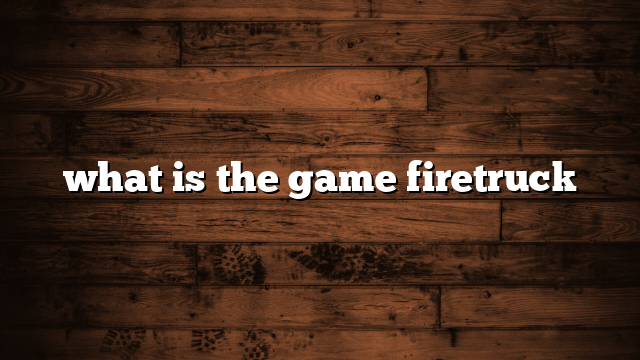 what is the game firetruck