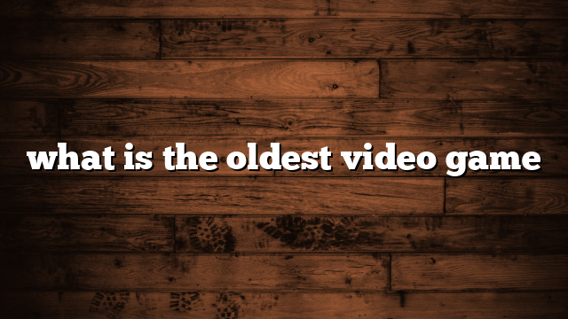 what is the oldest video game