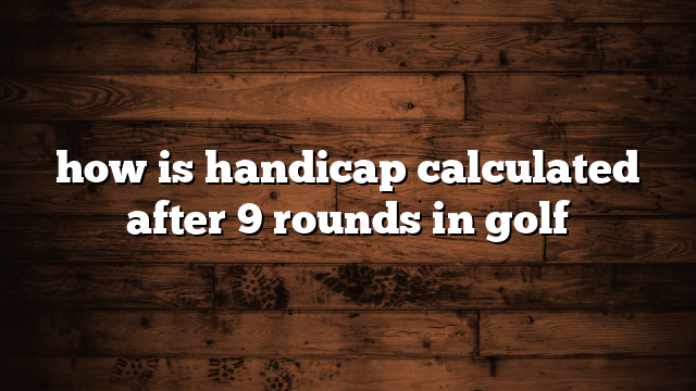 how is handicap calculated after 9 rounds in golf