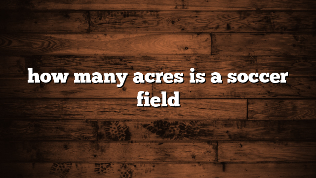 how many acres is a soccer field