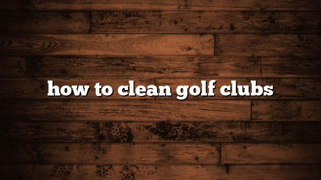 how to clean golf clubs