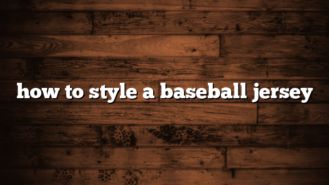 how to style a baseball jersey