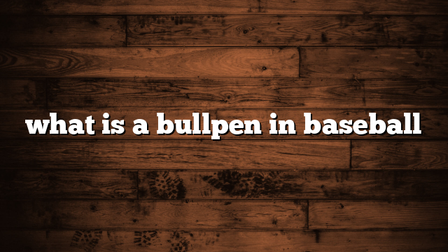 what is a bullpen in baseball