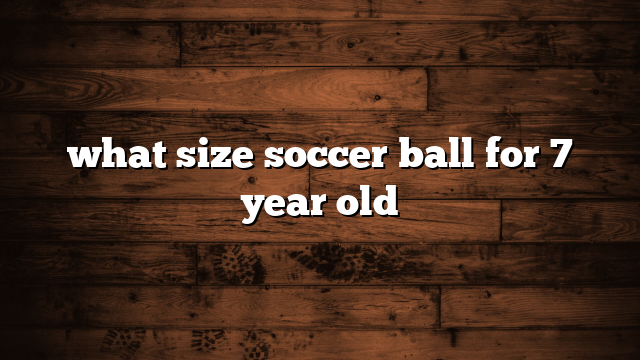 what size soccer ball for 7 year old