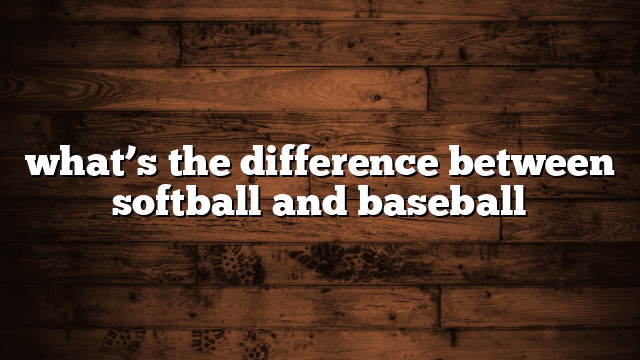 what’s the difference between softball and baseball