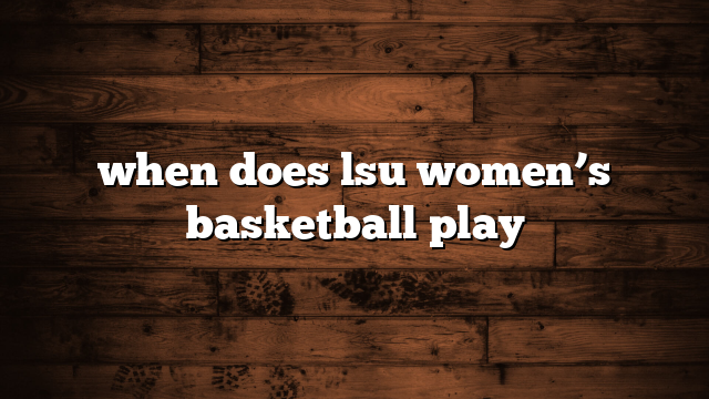 when does lsu women’s basketball play