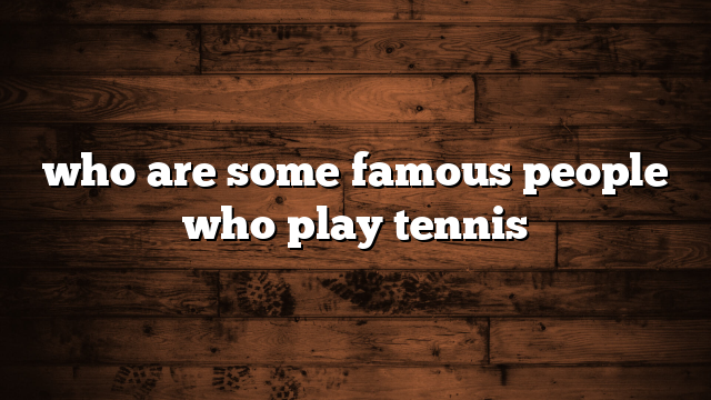 who are some famous people who play tennis