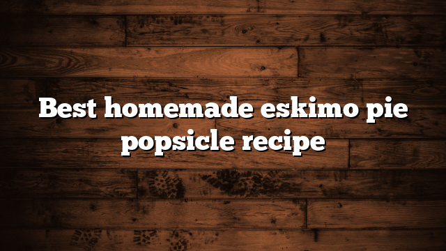 Best homemade eskimo pie popsicle recipe