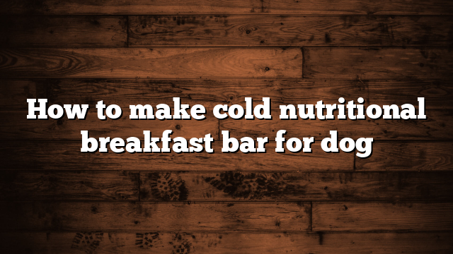 How to make cold nutritional breakfast bar for dog