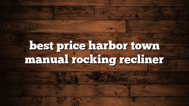 best price harbor town manual rocking recliner