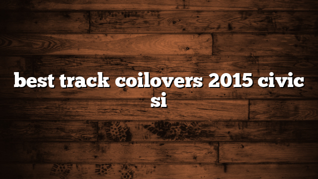 best track coilovers 2015 civic si