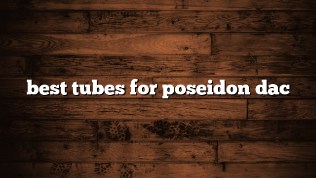 best tubes for poseidon dac