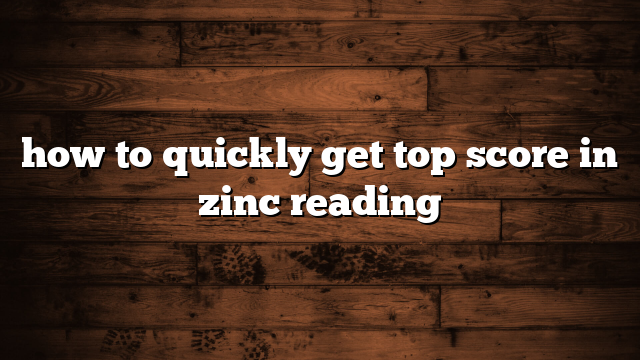 how to quickly get top score in zinc reading