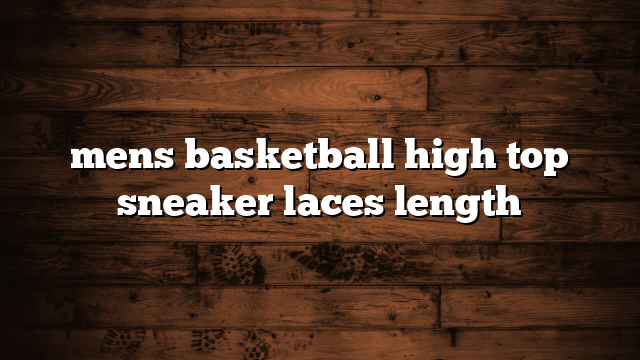 mens basketball high top sneaker laces length