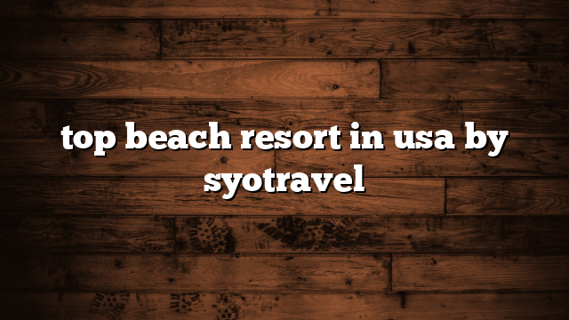 top beach resort in usa by syotravel