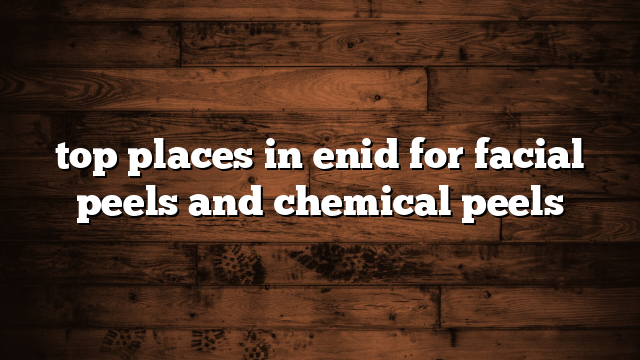 top places in enid for facial peels and chemical peels