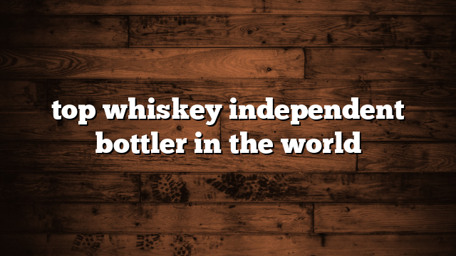 top whiskey independent bottler in the world